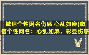 微信个性网名伤感 心乱如麻(微信个性网名：心乱如麻，彰显伤感情怀)